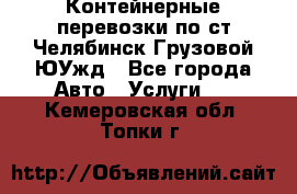 Контейнерные перевозки по ст.Челябинск-Грузовой ЮУжд - Все города Авто » Услуги   . Кемеровская обл.,Топки г.